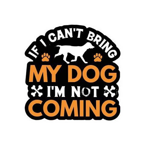 If I Can't Bring My Dog I'm Not Coming Vinyl Sticker