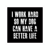 I Work Hard So My Dog Can Have A Better Life Vinyl Car Sticker