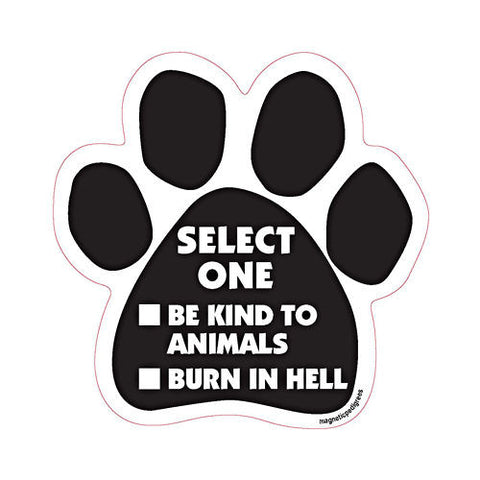 Select One - Be Kind To Animals Or Burn In Hell Dog Paw Magnet